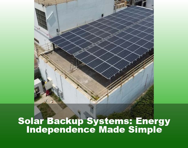Solar Backup Systems: Energy Independence Made Simple